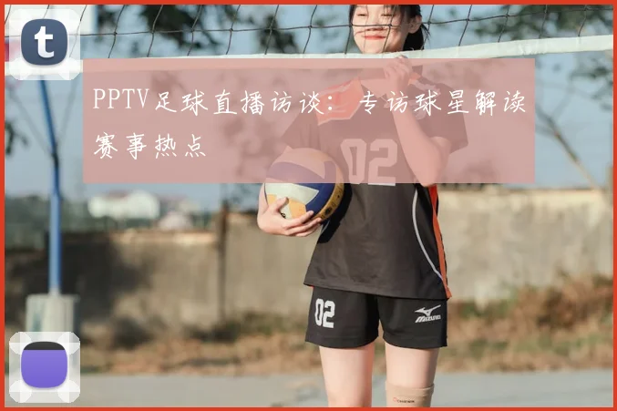 PPTV足球直播访谈：专访球星解读赛事热点