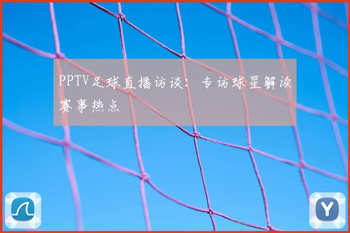 PPTV足球直播访谈：专访球星解读赛事热点
