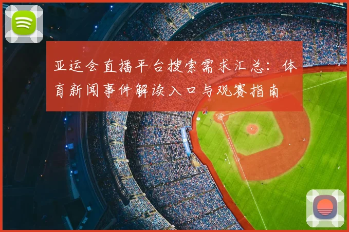 亚运会直播平台搜索需求汇总:体育新闻事件解读入口与观赛指南