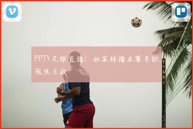 PPTV足球直播:独家转播本赛季欧冠焦点战