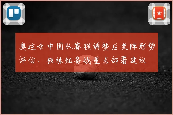 奥运会中国队赛程调整后奖牌形势评估、教练组备战重点部署建议