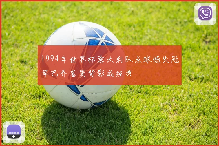 1994年世界杯意大利队点球憾失冠军巴乔落寞背影成经典