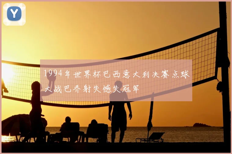 1994年世界杯巴西意大利决赛点球大战巴乔射失憾失冠军